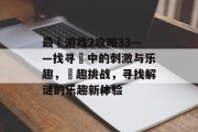 最囧游戏2攻略33——找寻囧中的刺激与乐趣,囧趣挑战,寻找解谜的乐趣新体验 最囧游戏2攻略33——找寻囧中的刺激与乐趣,囧趣挑战,寻找解谜的乐趣新体验