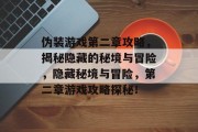 伪装游戏第二章攻略，揭秘隐藏的秘境与冒险，隐藏秘境与冒险，第二章游戏攻略探秘！