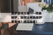 披萨游戏攻略——烤肠披萨,如何让烤肠披萨更美味?技巧分享! 披萨游戏攻略——烤肠披萨,如何让烤肠披萨更美味?技巧分享!