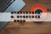 提升搜索引擎流量的策略,提升搜索引擎流量,策略指南
