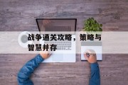 战争通关攻略,策略与智慧并存 战争通关攻略,策略与智慧并存