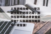 人生游戏攻略——学习新技能的必经之路,如何在新手期迅速掌握新技能?人生游戏攻略带你一键变强! 人生游戏攻略——学习新技能的必经之路,如何在新手期迅速掌握新技能?人生游戏攻略带你一键变强!