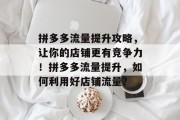 拼多多流量提升攻略,让你的店铺更有竞争力!拼多多流量提升,如何利用好店铺流量?