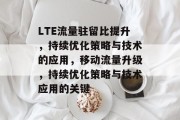 LTE流量驻留比提升,持续优化策略与技术的应用,移动流量升级,持续优化策略与技术应用的关键 LTE流量驻留比提升,持续优化策略与技术的应用,移动流量升级,持续优化策略与技术应用的关键