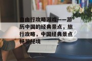 自由行攻略游戏——游历中国的经典景点,旅行攻略,中国经典景点畅游秘境 自由行攻略游戏——游历中国的经典景点,旅行攻略,中国经典景点畅游秘境