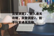 贪婪洞窟2,新人通关攻略,贪婪洞窟2,新手玩家通关攻略 贪婪洞窟2,新人通关攻略,贪婪洞窟2,新手玩家通关攻略