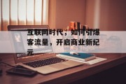 互联网时代，如何引爆客流量，开启商业新纪元