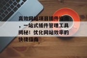 高效网站项目插件指南,一站式插件管理工具揭秘!优化网站效率的快捷指南 高效网站项目插件指南,一站式插件管理工具揭秘!优化网站效率的快捷指南