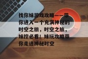 找你妹游戏攻略——带你进入一个充满神秘的时空之旅,时空之旅,妹控必看!妹玩攻略带你走进神秘时空 找你妹游戏攻略——带你进入一个充满神秘的时空之旅,时空之旅,妹控必看!妹玩攻略带你走进神秘时空
