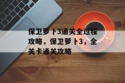 保卫萝卜3通关全过程攻略,保卫萝卜3,全关卡通关攻略 保卫萝卜3通关全过程攻略,保卫萝卜3,全关卡通关攻略