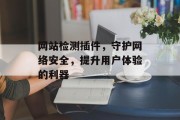 网站检测插件,守护网络安全,提升用户体验的利器 网站检测插件,守护网络安全,提升用户体验的利器