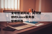 宝塔搭建网站,高效便捷的Linux服务器管理利器 宝塔搭建网站,高效便捷的Linux服务器管理利器