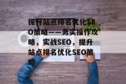 提升站点排名优化SEO策略——务实操作攻略,实战SEO,提升站点排名优化SEO策略