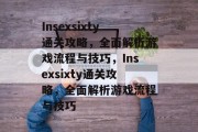 Insexsixty通关攻略,全面解析游戏流程与技巧,Insexsixty通关攻略,全面解析游戏流程与技巧 Insexsixty通关攻略,全面解析游戏流程与技巧,Insexsixty通关攻略,全面解析游戏流程与技巧