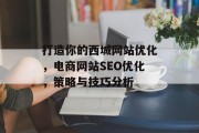 打造你的西城网站优化,电商网站SEO优化,策略与技巧分析 打造你的西城网站优化,电商网站SEO优化,策略与技巧分析