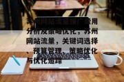 苏州网站流量推广费用分析及策略优化,苏州网站流量,关键词选择、预算管理、策略优化与优化追踪 苏州网站流量推广费用分析及策略优化,苏州网站流量,关键词选择、预算管理、策略优化与优化追踪