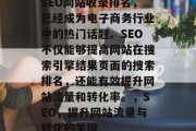 SEO网站收录排名,已经成为电子商务行业中的热门话题。SEO不仅能够提高网站在搜索引擎结果页面的搜索排名,还能有效提升网站流量和转化率。,SEO,提升网站流量与转化的关键 SEO网站收录排名,已经成为电子商务行业中的热门话题。SEO不仅能够提高网站在搜索引擎结果页面的搜索排名,还能有效提升网站流量和转化率。,SEO,提升网站流量与转化的关键