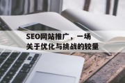 SEO网站推广,一场关于优化与挑战的较量 SEO网站推广,一场关于优化与挑战的较量
