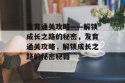 发育通关攻略——解锁成长之路的秘密,发育通关攻略,解锁成长之路的秘密秘籍 发育通关攻略——解锁成长之路的秘密,发育通关攻略,解锁成长之路的秘密秘籍