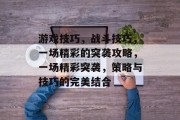 游戏技巧,战斗技巧,一场精彩的突袭攻略,一场精彩突袭,策略与技巧的完美结合