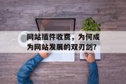 网站插件收费，为何成为网站发展的双刃剑？