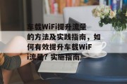 车载WiFi提升流量的方法及实践指南,如何有效提升车载WiFi流量? 实施指南 车载WiFi提升流量的方法及实践指南,如何有效提升车载WiFi流量? 实施指南
