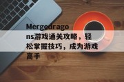 Mergedragons游戏通关攻略,轻松掌握技巧,成为游戏高手 Mergedragons游戏通关攻略,轻松掌握技巧,成为游戏高手