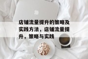店铺流量提升的策略及实践方法,店铺流量提升,策略与实践 店铺流量提升的策略及实践方法,店铺流量提升,策略与实践