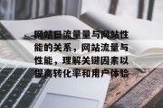 网站日流量量与网站性能的关系,网站流量与性能,理解关键因素以提高转化率和用户体验 网站日流量量与网站性能的关系,网站流量与性能,理解关键因素以提高转化率和用户体验