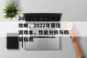 2022年最佳游戏本攻略,2022年最佳游戏本,性能分析与购买指南 2022年最佳游戏本攻略,2022年最佳游戏本,性能分析与购买指南