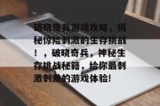 破晓奇兵游戏攻略,揭秘惊险刺激的生存挑战!,破晓奇兵,神秘生存挑战秘籍,给你最刺激刺激的游戏体验! 破晓奇兵游戏攻略,揭秘惊险刺激的生存挑战!,破晓奇兵,神秘生存挑战秘籍,给你最刺激刺激的游戏体验!
