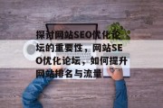 探讨网站SEO优化论坛的重要性,网站SEO优化论坛,如何提升网站排名与流量 探讨网站SEO优化论坛的重要性,网站SEO优化论坛,如何提升网站排名与流量