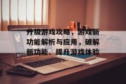 升级游戏攻略,游戏新功能解析与应用,破解新功能、提升游戏体验 升级游戏攻略,游戏新功能解析与应用,破解新功能、提升游戏体验