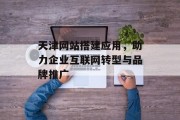 天津网站搭建应用,助力企业互联网转型与品牌推广 天津网站搭建应用,助力企业互联网转型与品牌推广