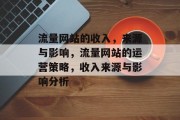 流量网站的收入,来源与影响,流量网站的运营策略,收入来源与影响分析 流量网站的收入,来源与影响,流量网站的运营策略,收入来源与影响分析
