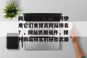 网站抓图插件,如何使用它们来提高网站排名?,网站抓图插件,提升网站排名的秘密武器 网站抓图插件,如何使用它们来提高网站排名?,网站抓图插件,提升网站排名的秘密武器