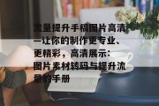 流量提升手稿图片高清—让你的制作更专业、更精彩，高清展示: 图片素材转码与提升流量的手册