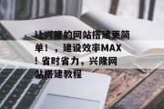 让兴隆的网站搭建更简单！，建设效率MAX! 省时省力，兴隆网站搭建教程