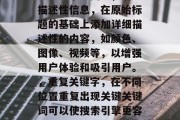 的方法可以极大地提高搜索引擎的排名和访问量。以下是一些优化标题的方法,可以帮助您增加流量并吸引更多的潜在客户,使用关键词,在标题中使用与您的产品或服务相关的关键词,这将帮助搜索引擎理解您的内容,并将其排名在其结果页面上。,将大型的标题压缩成更小的标题,以减少在搜索引擎搜索结果中的分页显示空间。,增加描述性信息,在原始标题的基础上添加详细描述性的内容,如颜色、图像、视频等,以增强用户体验和吸引用户。,重复关键字,在不同位置重复出现关键关键词可以使搜索引擎更容易地识别您的网站,并将它与其他内容匹配。 的方法可以极大地提高搜索引擎的排名和访问量。以下是一些优化标题的方法,可以帮助您增加流量并吸引更多的潜在客户,使用关键词,在标题中使用与您的产品或服务相关的关键词,这将帮助搜索引擎理解您的内容,并将其排名在其结果页面上。,将大型的标题压缩成更小的标题,以减少在搜索引擎搜索结果中的分页显示空间。,增加描述性信息,在原始标题的基础上添加详细描述性的内容,如颜色、图像、视频等,以增强用户体验和吸引用户。,重复关键字,在不同位置重复出现关键关键词可以使搜索引擎更容易地识别您的网站,并将它与其他内容匹配。