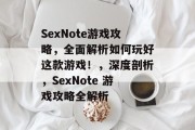 SexNote游戏攻略,全面解析如何玩好这款游戏!,深度剖析,SexNote 游戏攻略全解析 SexNote游戏攻略,全面解析如何玩好这款游戏!,深度剖析,SexNote 游戏攻略全解析