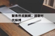 聚焦热点新闻,洞察时代脉搏 聚焦热点新闻,洞察时代脉搏