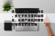 优化手机流量网站排名,优化手机流量网站排名,从用户体验到搜索引擎排名的全攻略 优化手机流量网站排名,优化手机流量网站排名,从用户体验到搜索引擎排名的全攻略