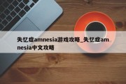 失忆症amnesia游戏攻略_失忆症amnesia中文攻略
