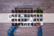 饭店提升客流量的策略与方法,饭店如何有效提升客流量?,提升顾客满意度的实用技巧 饭店提升客流量的策略与方法,饭店如何有效提升客流量?,提升顾客满意度的实用技巧