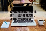 如何提升店铺的整体流量?,提升店铺流量,科学运营策略详解 如何提升店铺的整体流量?,提升店铺流量,科学运营策略详解