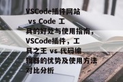 VSCode插件网站 vs Code 工具的好处与使用指南,VSCode插件,工具之王 vs 代码编辑器的优势及使用方法对比分析 VSCode插件网站 vs Code 工具的好处与使用指南,VSCode插件,工具之王 vs 代码编辑器的优势及使用方法对比分析