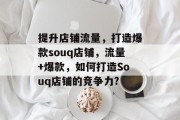 提升店铺流量,打造爆款souq店铺,流量+爆款,如何打造Souq店铺的竞争力? 提升店铺流量,打造爆款souq店铺,流量+爆款,如何打造Souq店铺的竞争力?