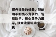 提升流量的机器，智能助手的核心竞争力，智能助手，核心竞争力展示, 强大流量驱动之机