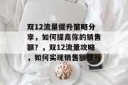 双12流量提升策略分享,如何提高你的销售额?,双12流量攻略,如何实现销售额提升 双12流量提升策略分享,如何提高你的销售额?,双12流量攻略,如何实现销售额提升