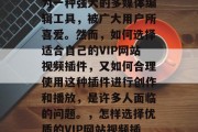 VIP网站视频插件作为一种强大的多媒体编辑工具,被广大用户所喜爱。然而,如何选择适合自己的VIP网站视频插件,又如何合理使用这种插件进行创作和播放,是许多人面临的问题。,怎样选择优质的VIP网站视频插件? VIP网站视频插件作为一种强大的多媒体编辑工具,被广大用户所喜爱。然而,如何选择适合自己的VIP网站视频插件,又如何合理使用这种插件进行创作和播放,是许多人面临的问题。,怎样选择优质的VIP网站视频插件?